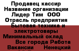 Продавец-кассир › Название организации ­ Лидер Тим, ООО › Отрасль предприятия ­ Бытовая техника и электротовары › Минимальный оклад ­ 20 000 - Все города Работа » Вакансии   . Ненецкий АО,Топседа п.